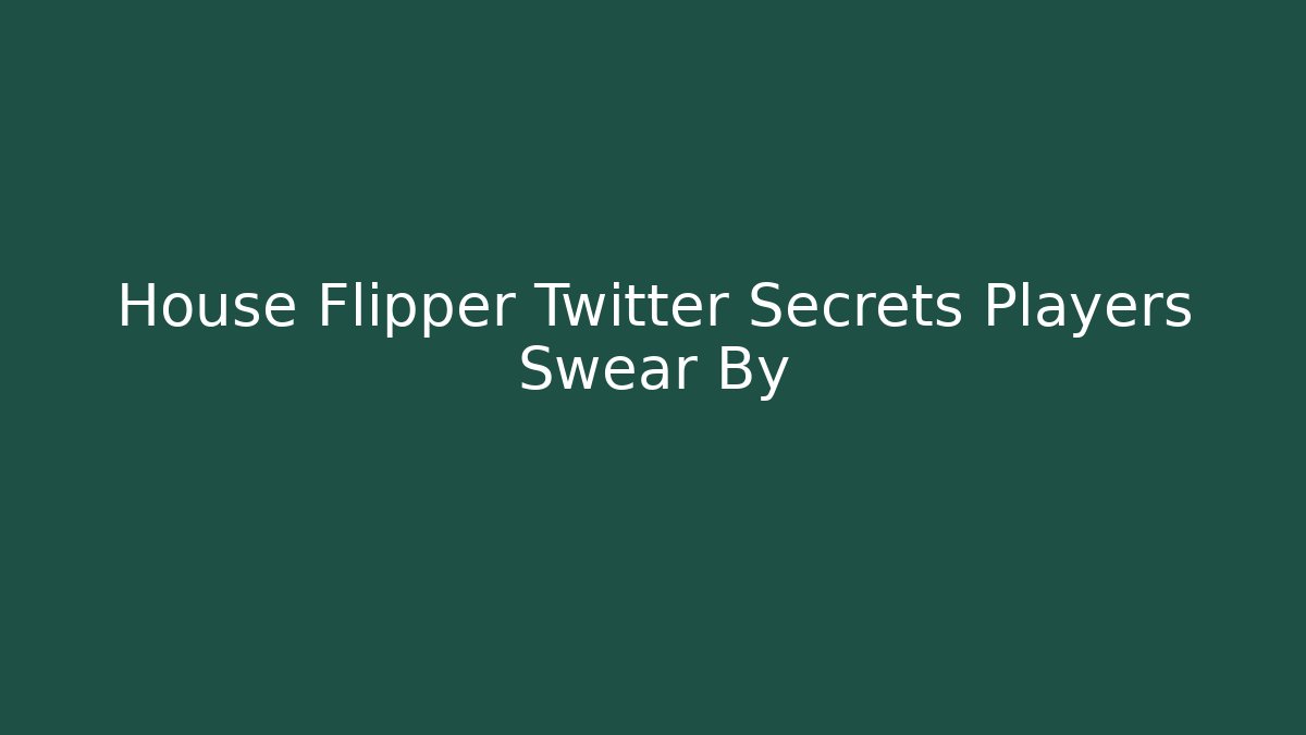 House Flipper Twitter Secrets Players Swear By