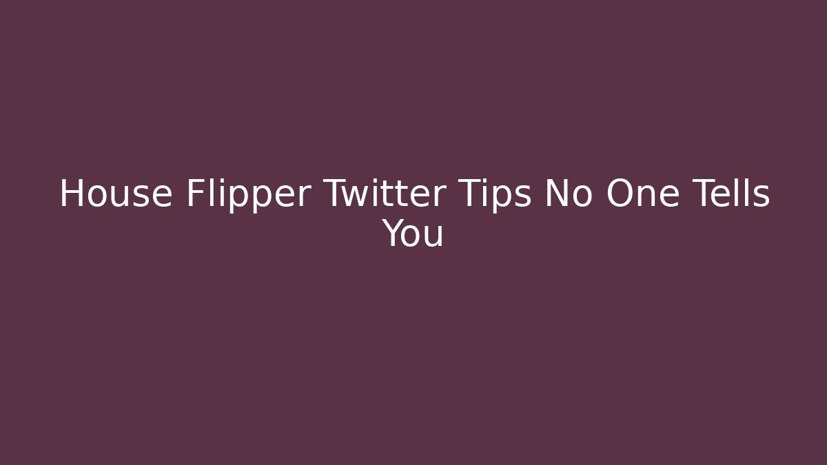 House Flipper Twitter Tips No One Tells You - Critter Realm