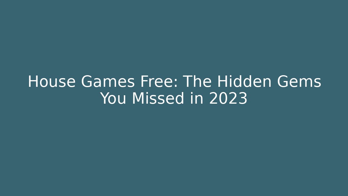 House Games Free: The Hidden Gems You Missed in 2023
