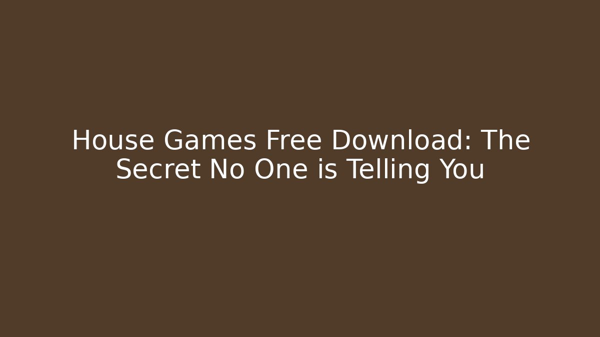 House Games Free Download: The Secret No One is Telling You