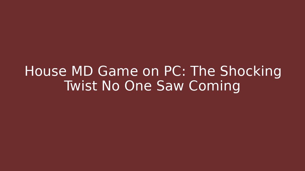 House MD Game on PC: The Shocking Twist No One Saw Coming