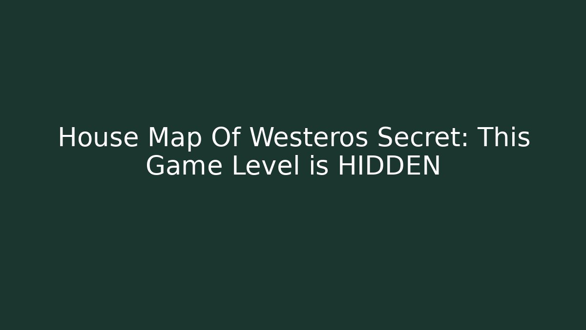 House Map Of Westeros Secret: This Game Level is HIDDEN