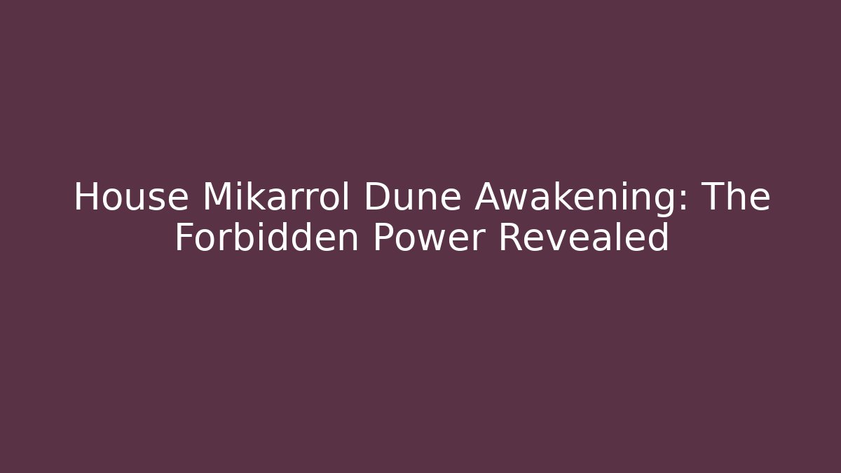 House Mikarrol Dune Awakening: The Forbidden Power Revealed