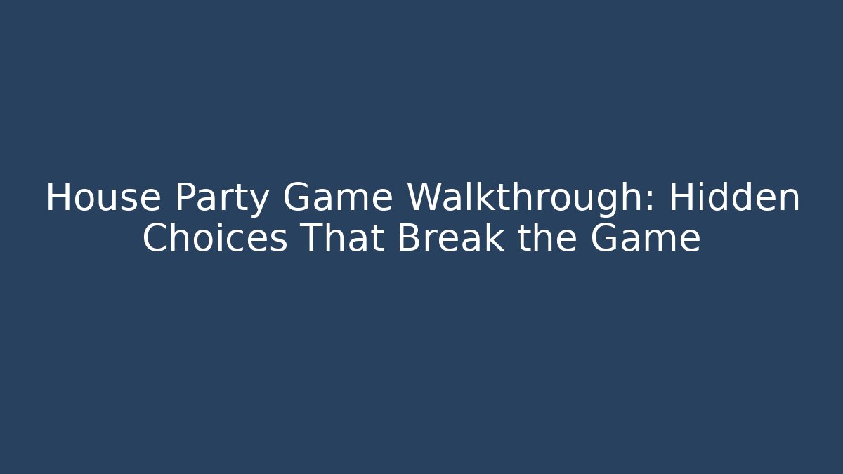 House Party Game Walkthrough: Hidden Choices That Break the Game