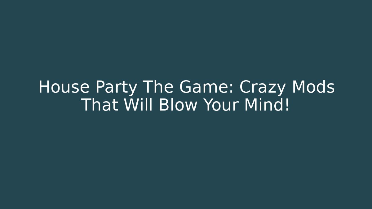 House Party The Game: Crazy Mods That Will Blow Your Mind!