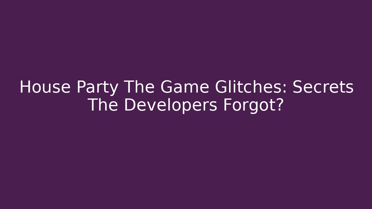 House Party The Game Glitches: Secrets The Developers Forgot?
