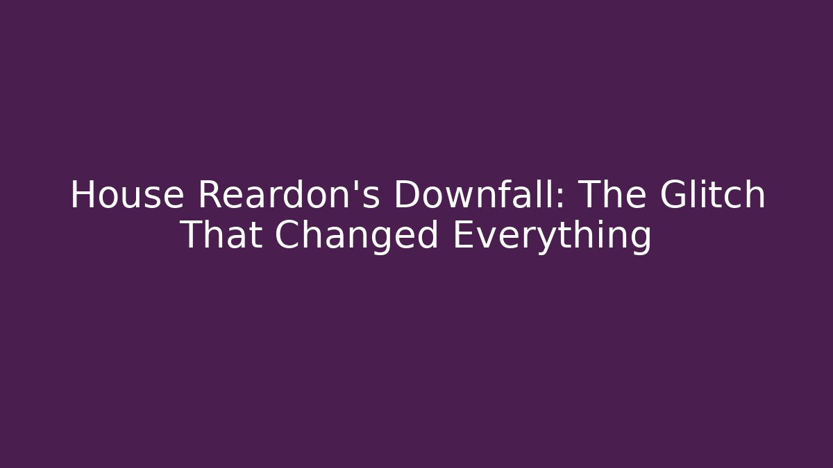 House Reardon's Downfall: The Glitch That Changed Everything
