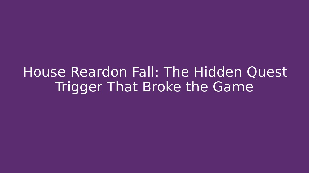House Reardon Fall: The Hidden Quest Trigger That Broke the Game