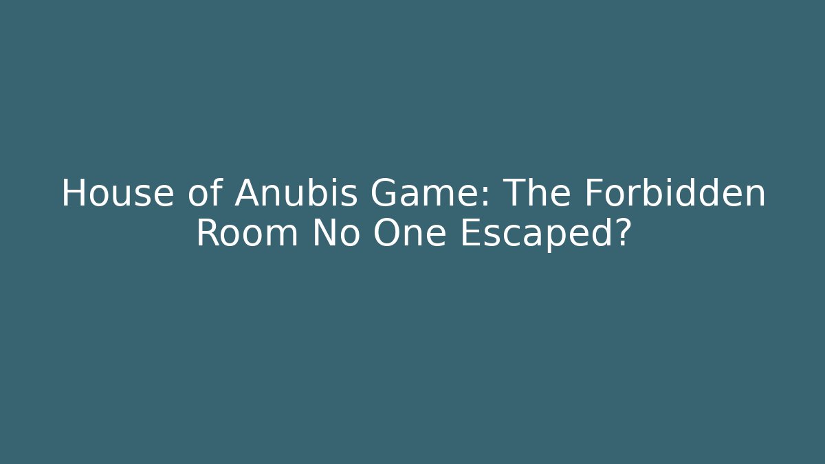 House of Anubis Game: The Forbidden Room No One Escaped?