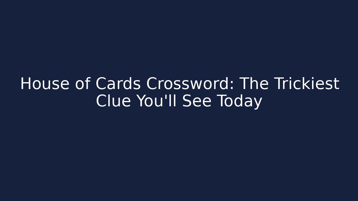 House of Cards Crossword: The Trickiest Clue You'll See Today
