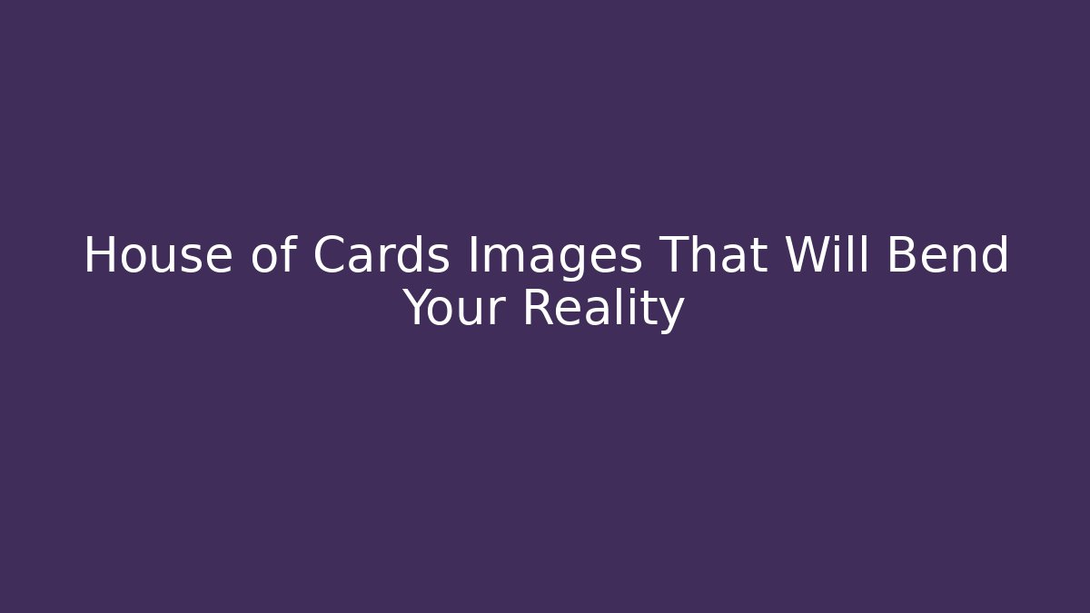 House of Cards Images That Will Bend Your Reality