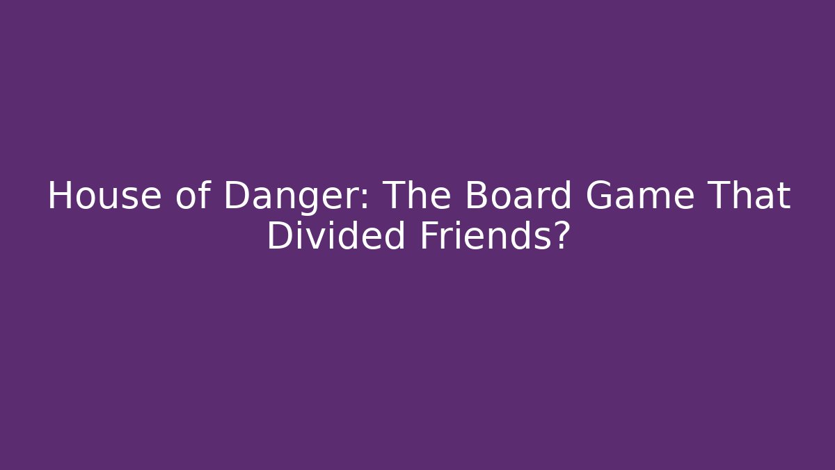 House of Danger: The Board Game That Divided Friends?