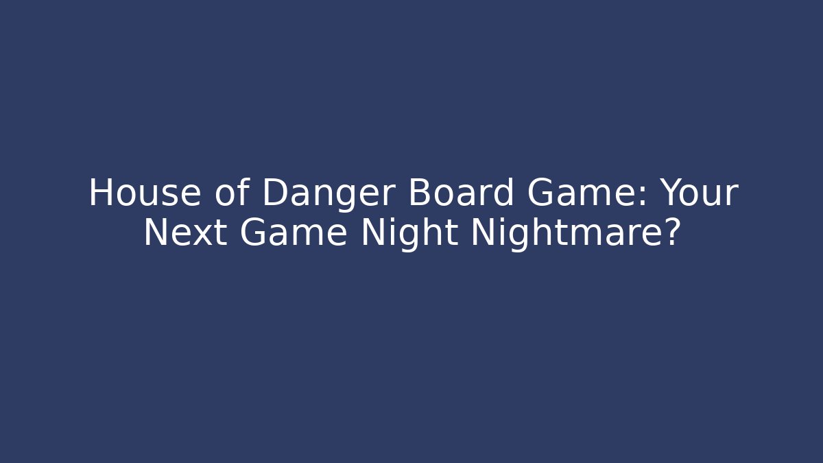 House of Danger Board Game: Your Next Game Night Nightmare?