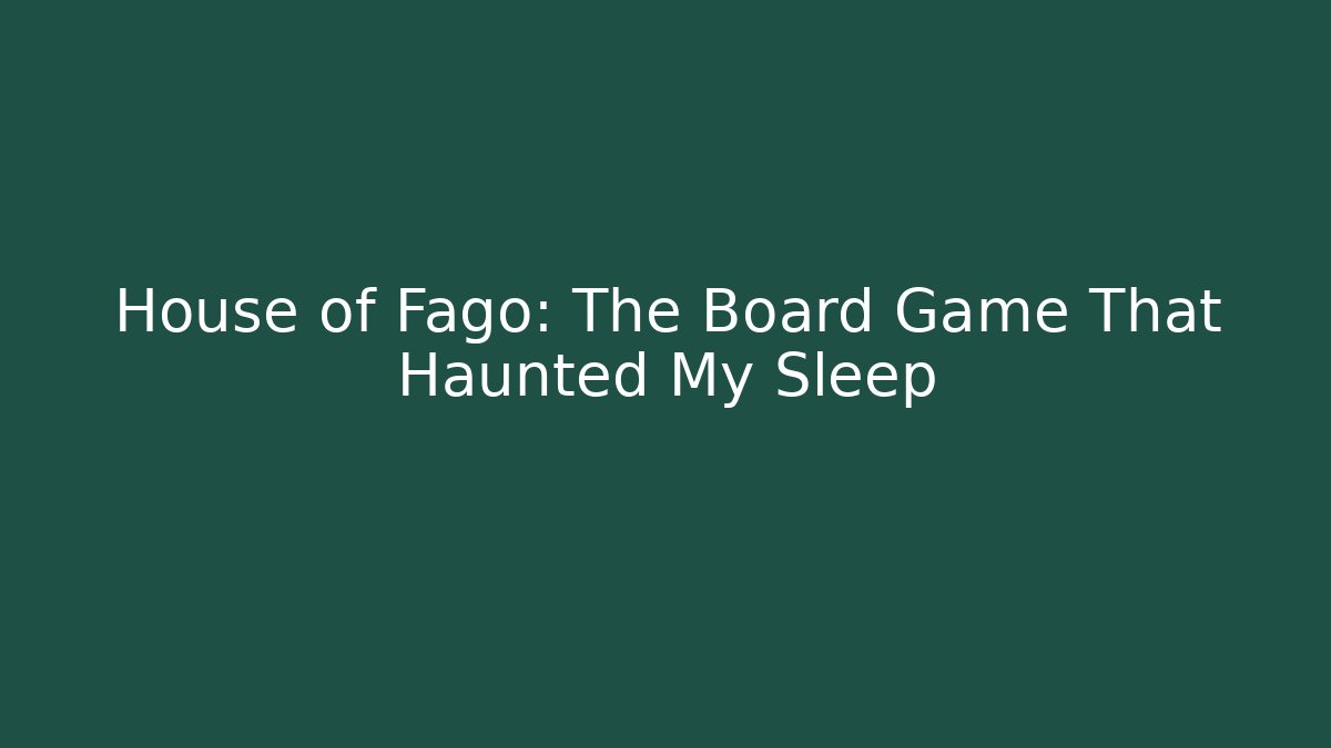 House of Fago: The Board Game That Haunted My Sleep