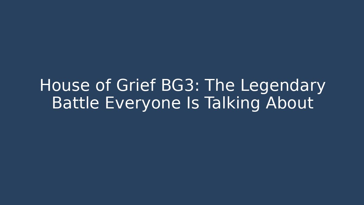 House of Grief BG3: The Legendary Battle Everyone Is Talking About