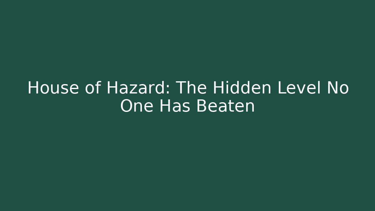 House of Hazard: The Hidden Level No One Has Beaten