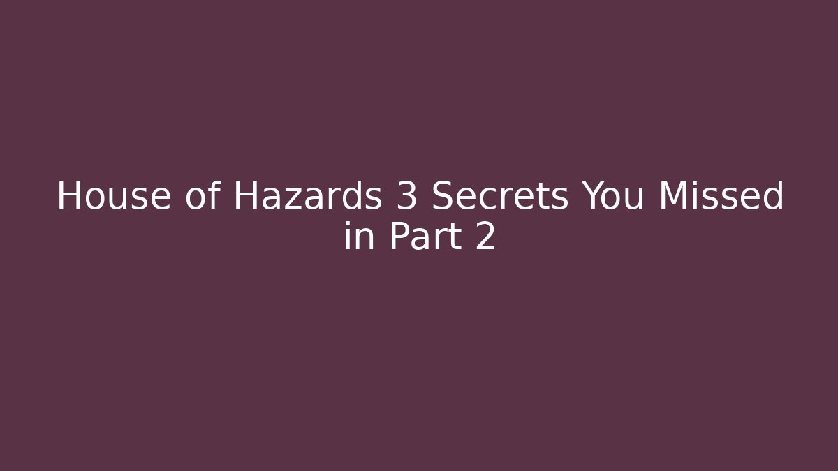 House of Hazards 3 Secrets You Missed in Part 2