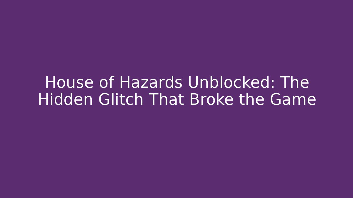 House of Hazards Unblocked: The Hidden Glitch That Broke the Game