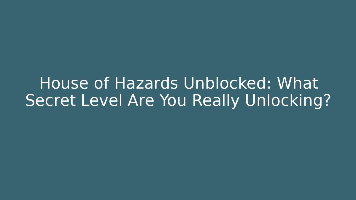 House of Hazards Unblocked: What Secret Level Are You Really Unlocking?
