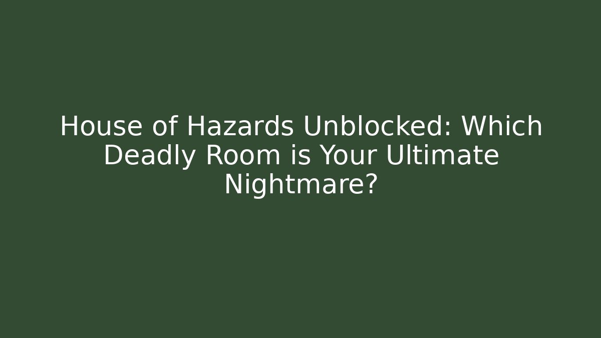 House of Hazards Unblocked: Which Deadly Room is Your Ultimate Nightmare?