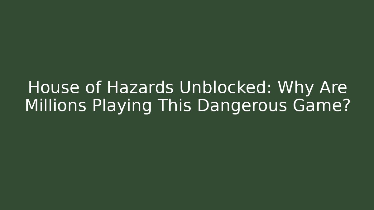 House of Hazards Unblocked: Why Are Millions Playing This Dangerous Game?