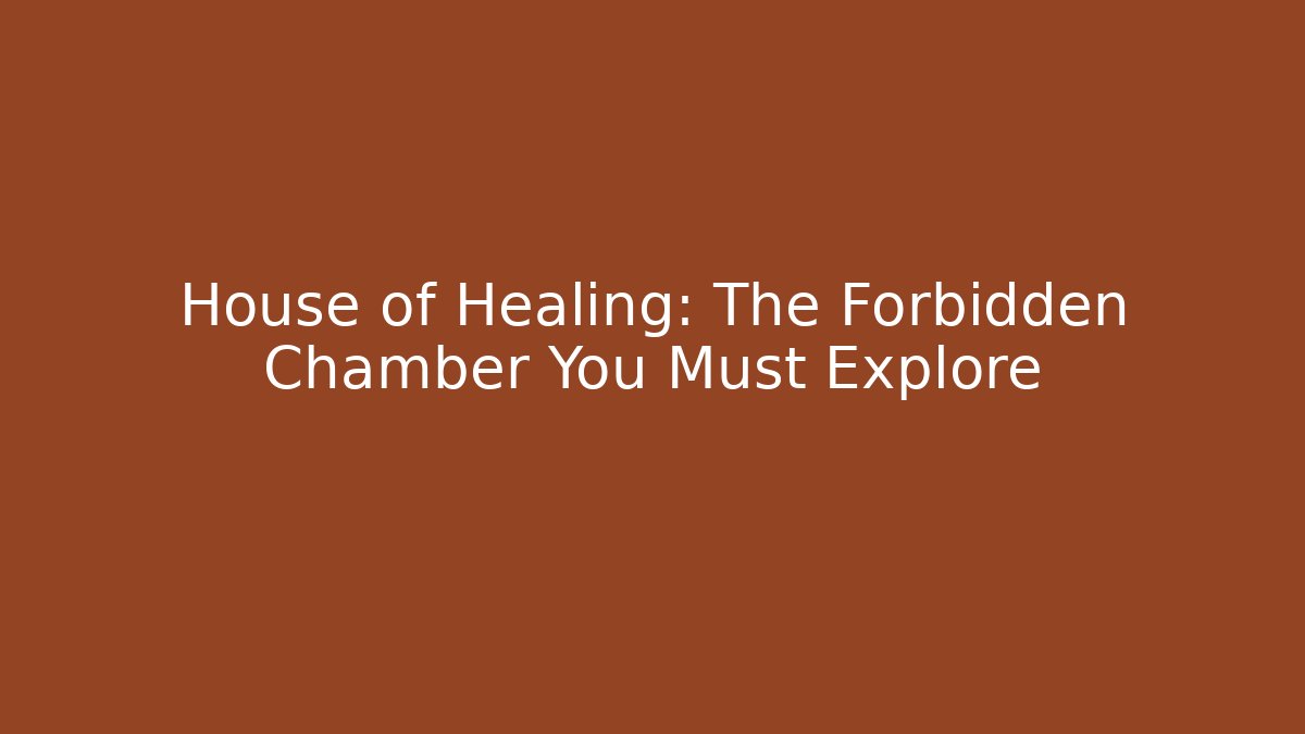 House of Healing: The Forbidden Chamber You Must Explore
