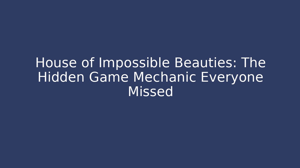 House of Impossible Beauties: The Hidden Game Mechanic Everyone Missed