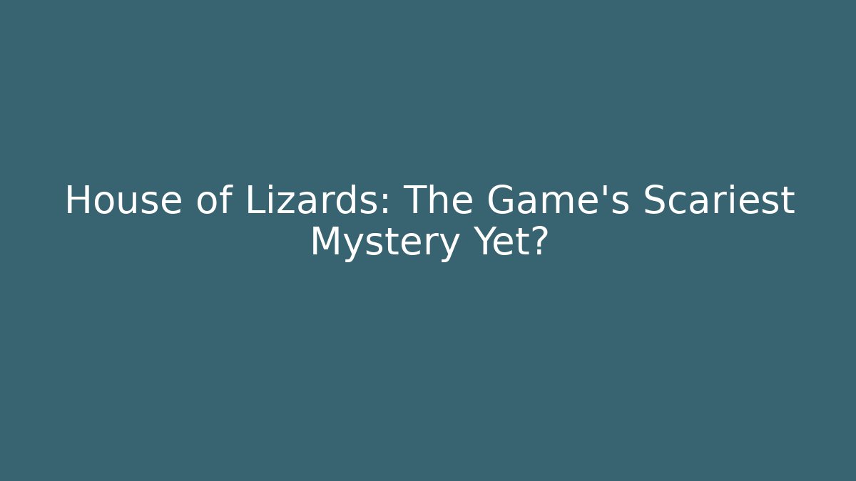 House of Lizards: The Game's Scariest Mystery Yet?