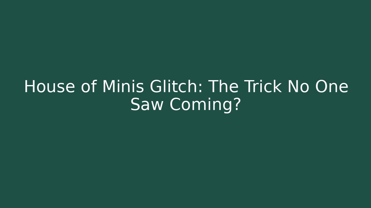 House of Minis Glitch: The Trick No One Saw Coming?