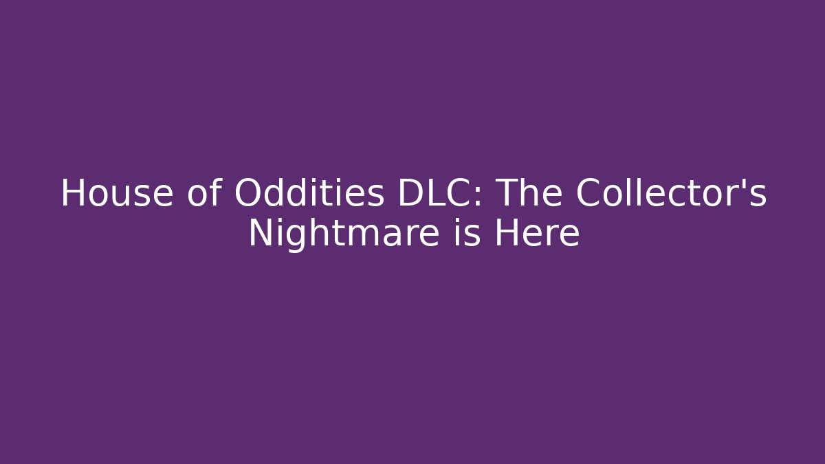 House of Oddities DLC: The Collector's Nightmare is Here
