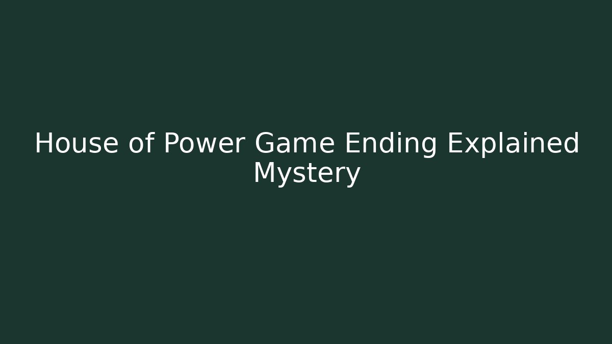 House of Power Game Ending Explained Mystery