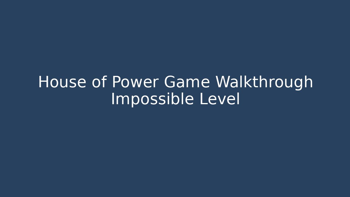 House of Power Game Walkthrough Impossible Level