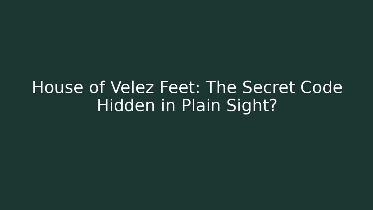 House of Velez Feet: The Secret Code Hidden in Plain Sight?
