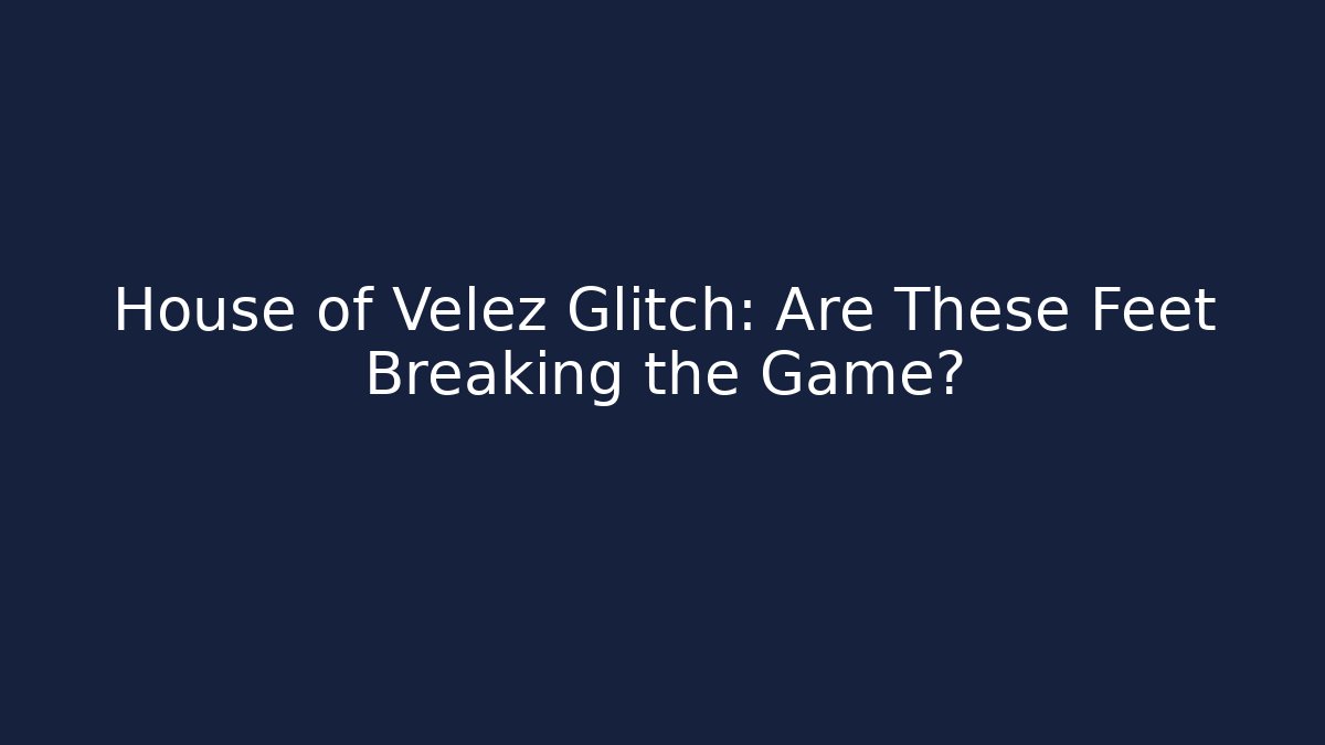 House of Velez Glitch: Are These Feet Breaking the Game?