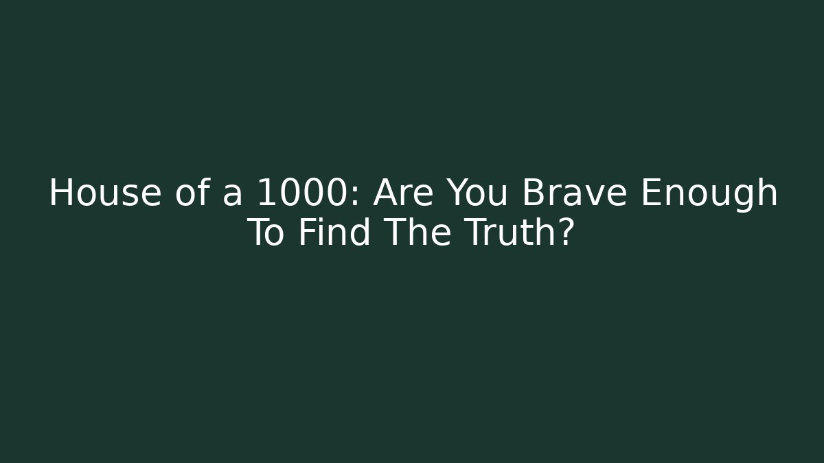 House of a 1000: Are You Brave Enough To Find The Truth?