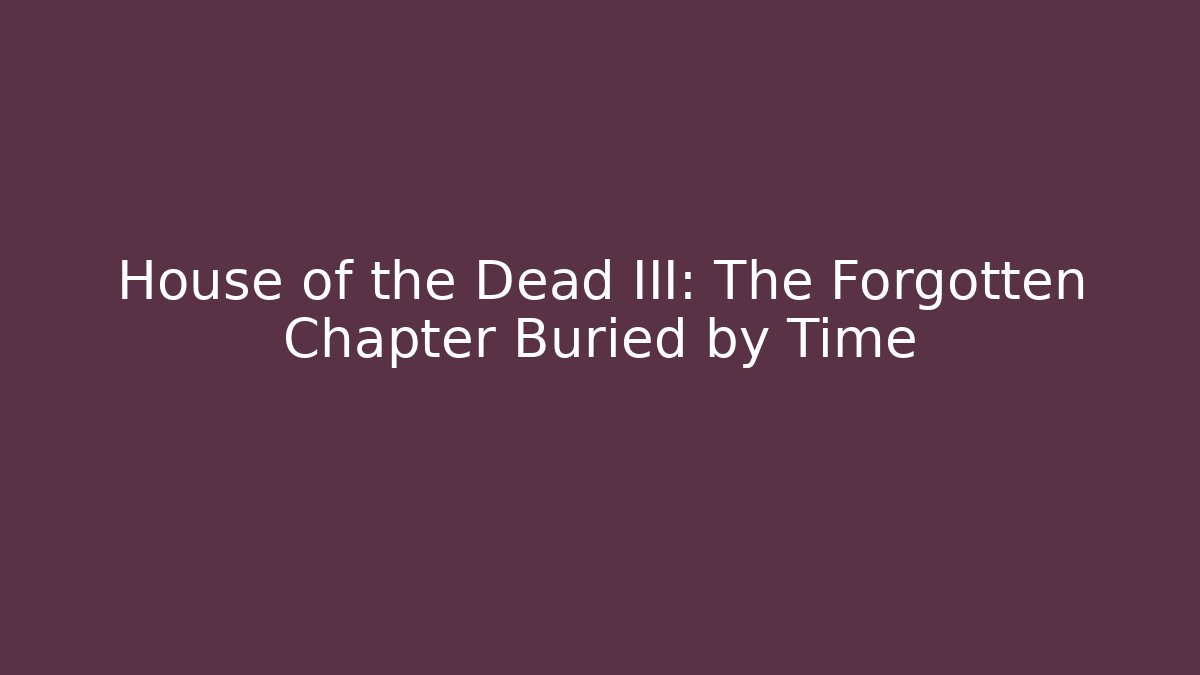 House of the Dead III: The Forgotten Chapter Buried by Time
