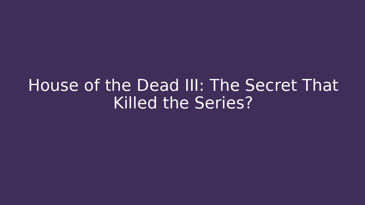 House of the Dead III: The Secret That Killed the Series?