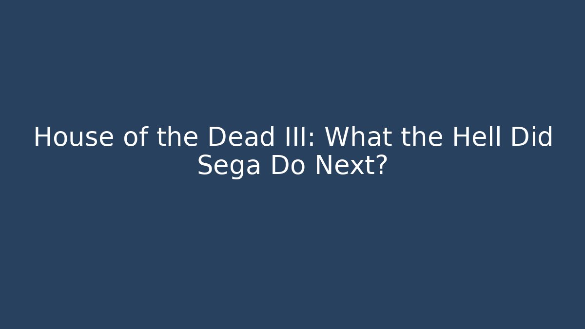 House of the Dead III: What the Hell Did Sega Do Next?