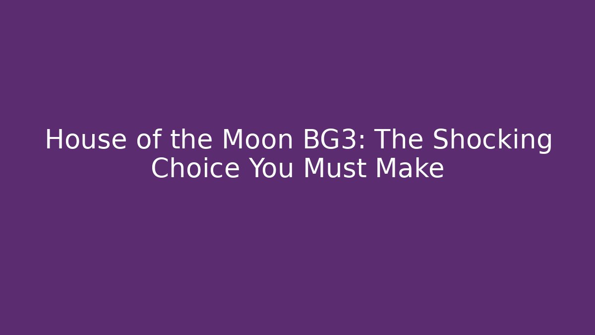 House of the Moon BG3: The Shocking Choice You Must Make