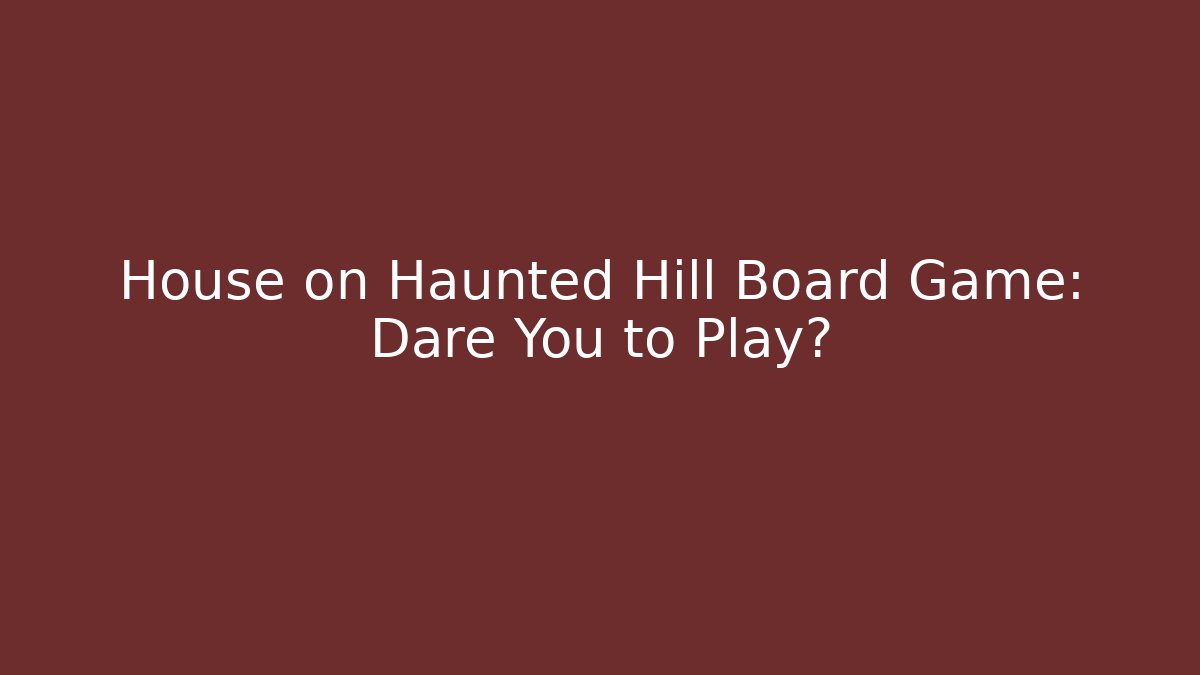 House on Haunted Hill Board Game: Dare You to Play?