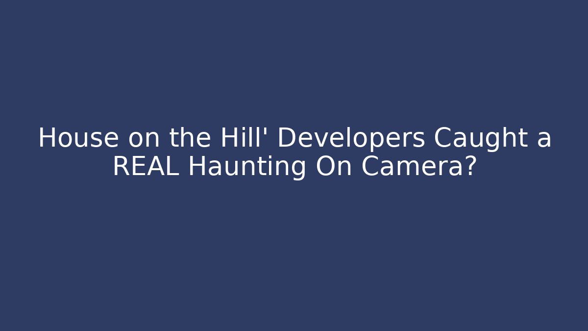 House on the Hill' Developers Caught a REAL Haunting On Camera? - Critter Realm