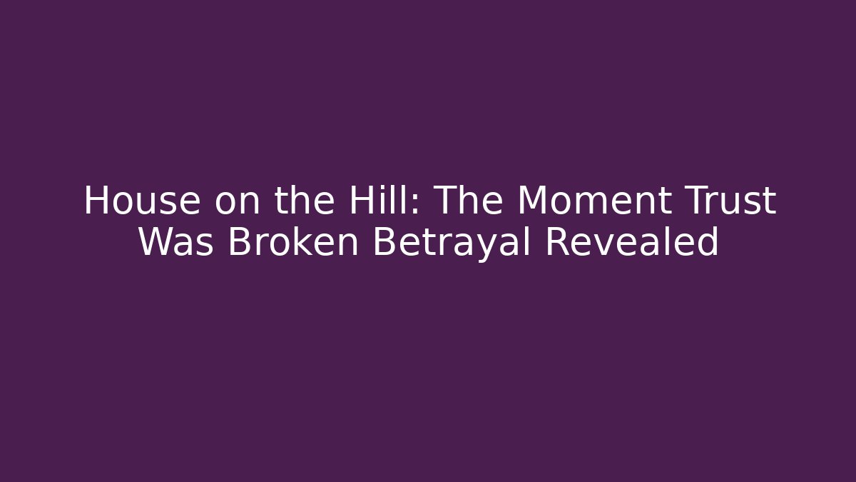 House on the Hill: The Moment Trust Was Broken Betrayal Revealed