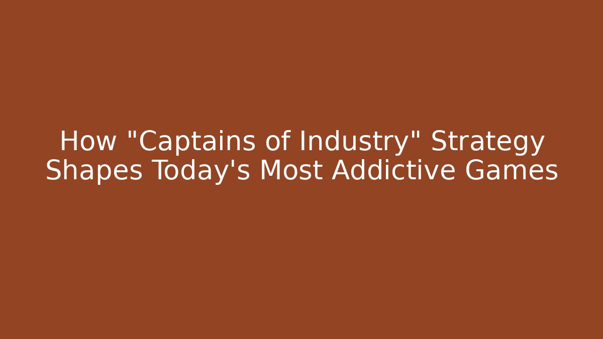 How "Captains of Industry" Strategy Shapes Today's Most Addictive Games