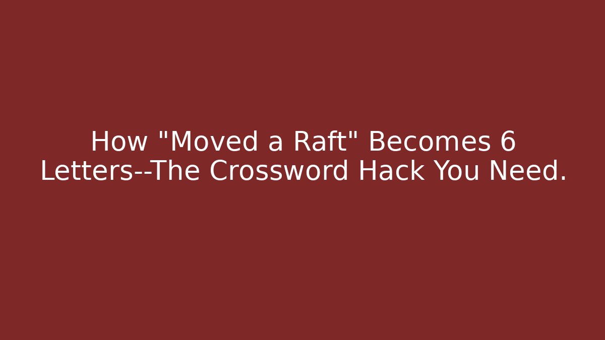 How "Moved a Raft" Becomes 6 Letters—The Crossword Hack You Need.