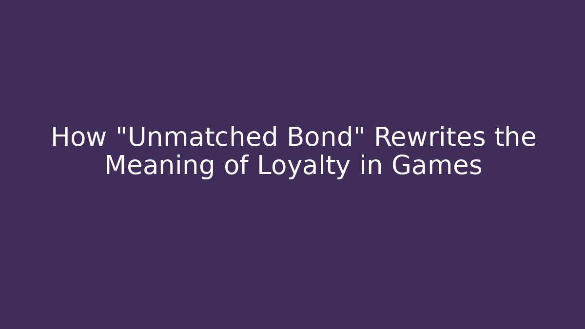 How "Unmatched Bond" Rewrites the Meaning of Loyalty in Games