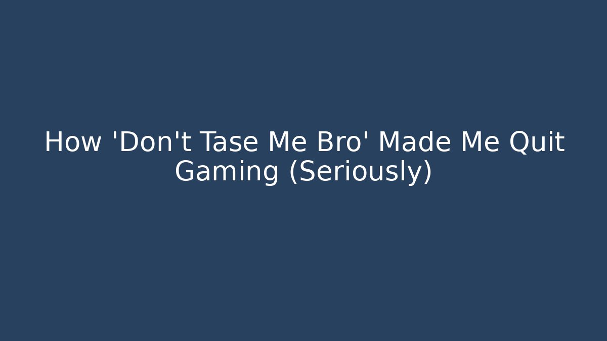 How 'Don't Tase Me Bro' Made Me Quit Gaming (Seriously)