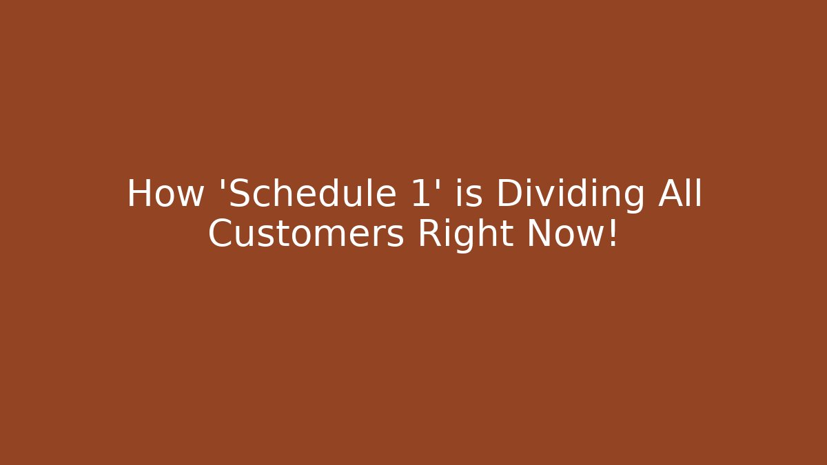 How 'Schedule 1' is Dividing All Customers Right Now!