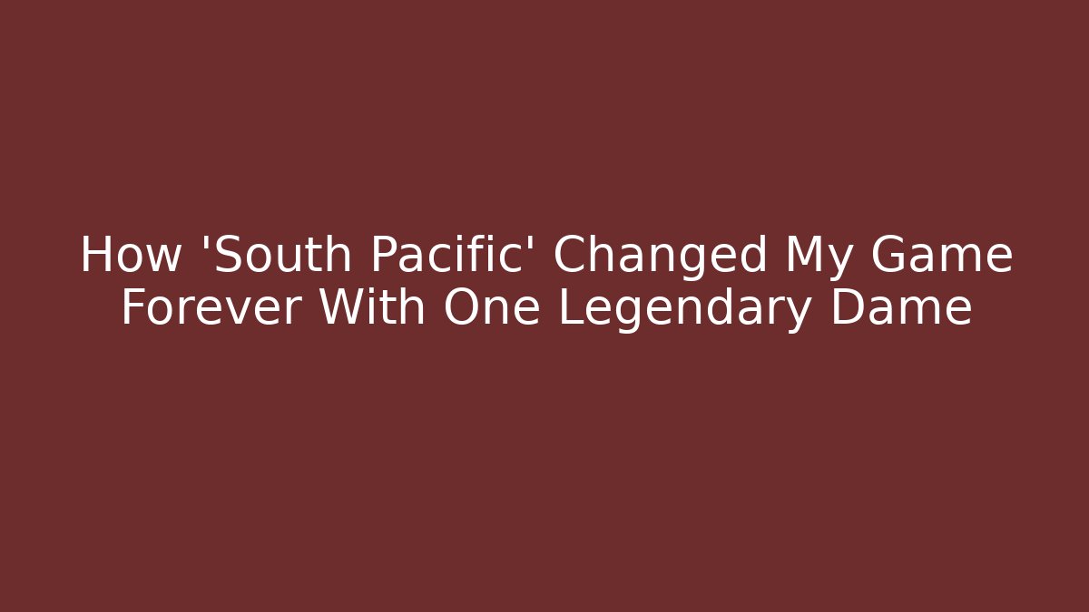 How 'South Pacific' Changed My Game Forever With One Legendary Dame