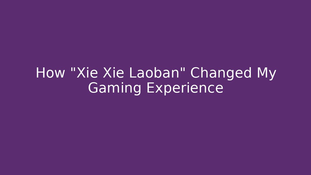 How “Xie Xie Laoban” Changed My Gaming Experience