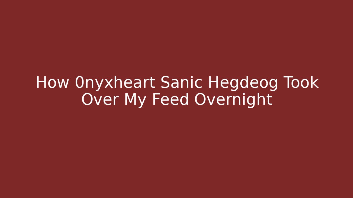 How 0nyxheart Sanic Hegdeog Took Over My Feed Overnight